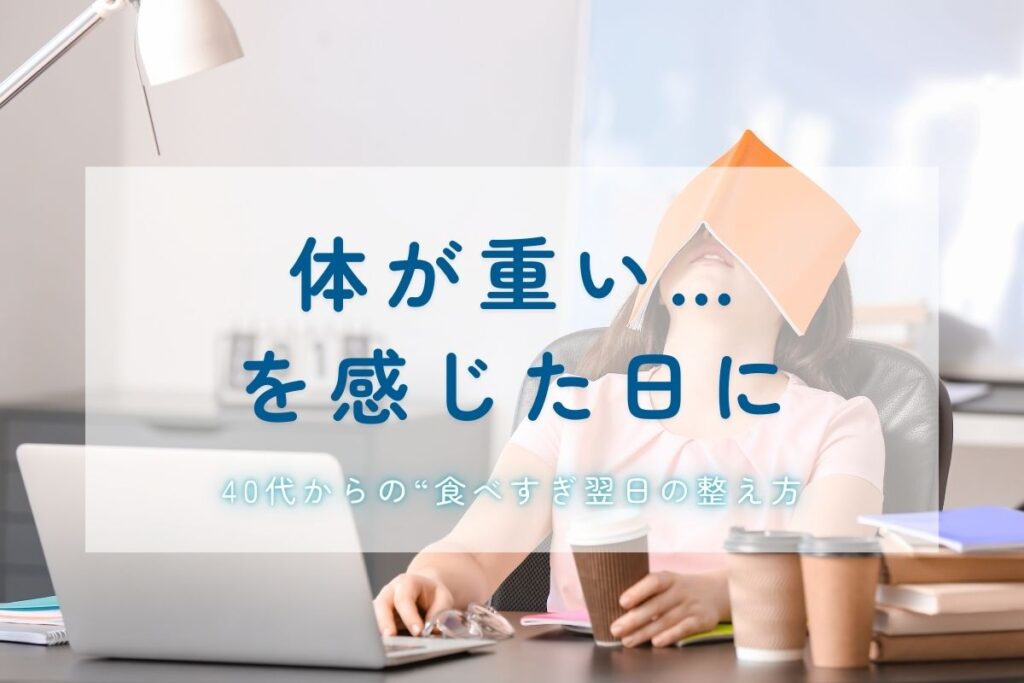 体が重い…を感じた日に。40代からの“食べすぎ翌日の整え方”