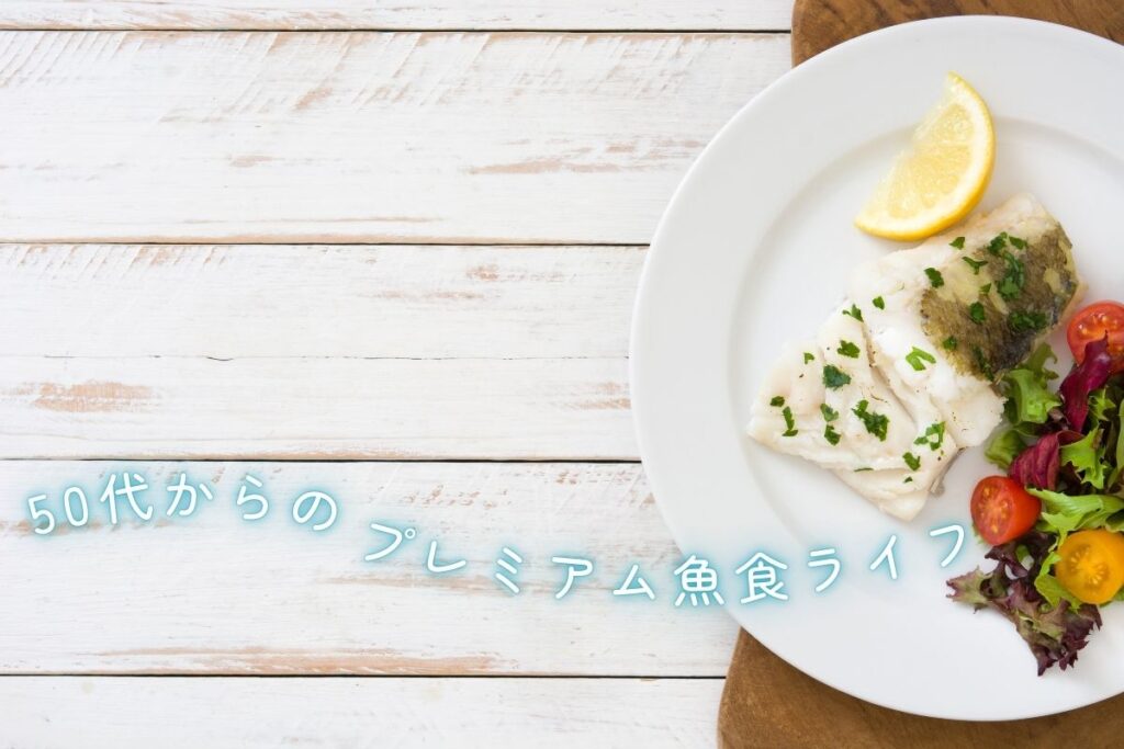 50代からのプレミアム魚食ライフ/ブランド魚など食卓を格上げする選び方と楽しみ方