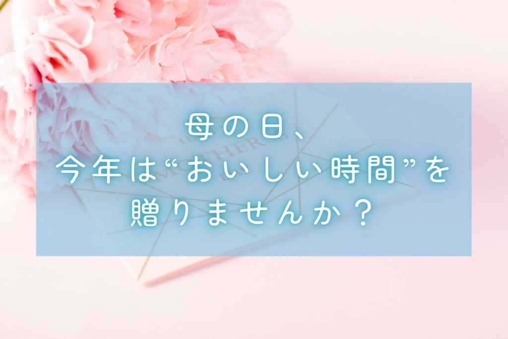 母の日、今年は“おいしい時間”を贈りませんか？